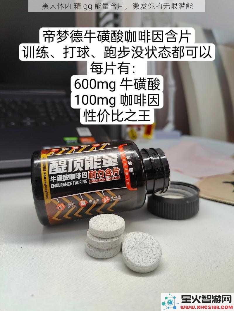 黑人体内 精 gg 能量含片，激发你的无限潜能