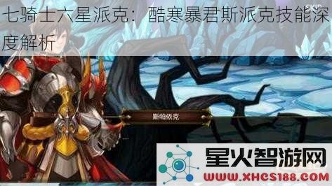 七骑士六星派克：酷寒暴君斯派克技能深度解析