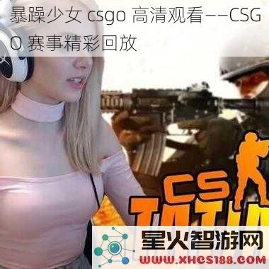 暴躁少女 csgo 高清观看——CSGO 赛事精彩回放