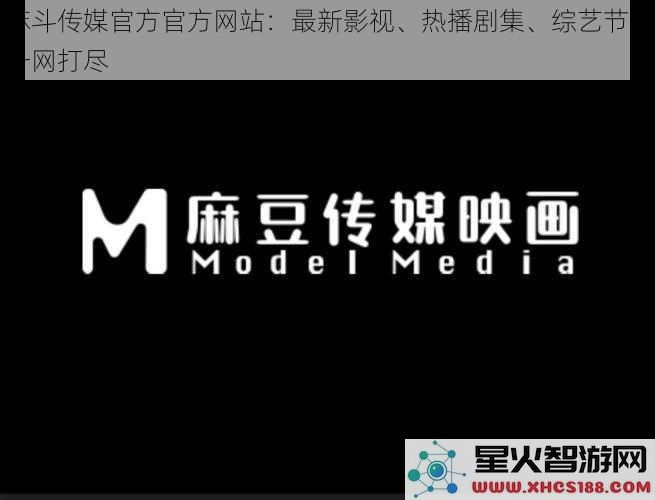 麻斗传媒官方官方网站：最新影视、热播剧集、综艺节目一网打尽